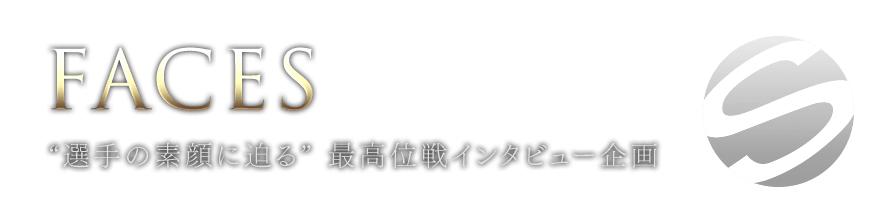 FACES - “選手の素顔に迫る” 最高位戦インタビュー企画